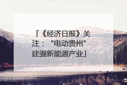 《经济日报》关注：“电动贵州”建强新能源产业