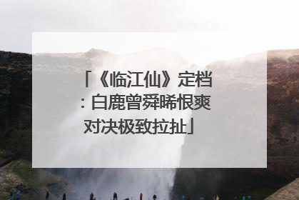 《临江仙》定档：白鹿曾舜晞恨爽对决极致拉扯
