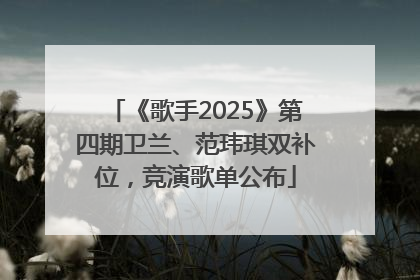 《歌手2025》第四期卫兰、范玮琪双补位，竞演歌单公布