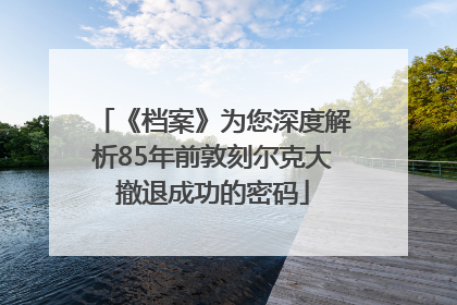 《档案》为您深度解析85年前敦刻尔克大撤退成功的密码