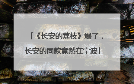 《长安的荔枝》爆了，长安的同款竟然在宁波