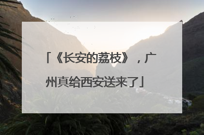《长安的荔枝》，广州真给西安送来了