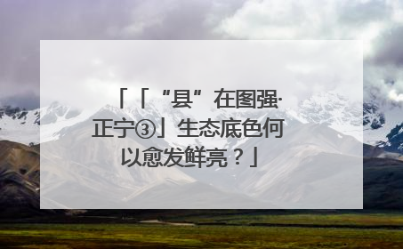 「“县”在图强·正宁③」生态底色何以愈发鲜亮？