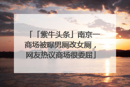 「紫牛头条」南京一商场被曝男厕改女厕，网友热议商场很委屈