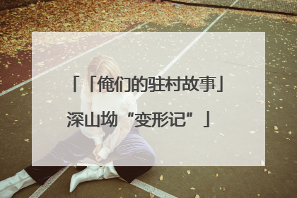 「俺们的驻村故事」深山坳“变形记”