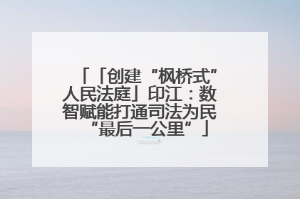 「创建“枫桥式”人民法庭」印江：数智赋能打通司法为民“最后一公里”