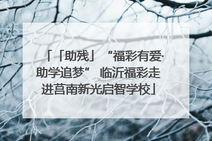 「助残」“福彩有爱·助学追梦” 临沂福彩走进莒南新光启智学校