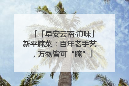 「早安云南·滇味」新平腌菜：百年老手艺，万物皆可“腌”