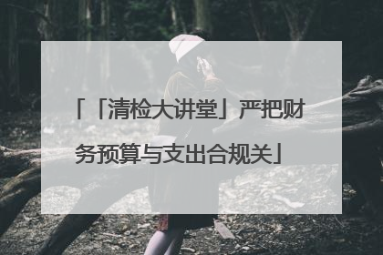 「清检大讲堂」严把财务预算与支出合规关