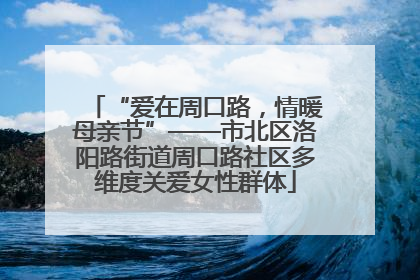 “爱在周口路，情暖母亲节”——市北区洛阳路街道周口路社区多维度关爱女性群体