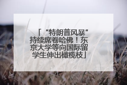 “特朗普风暴”持续席卷哈佛！东京大学等向国际留学生伸出橄榄枝