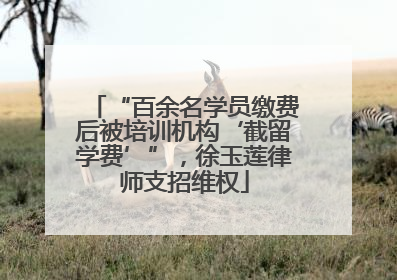 “百余名学员缴费后被培训机构‘截留学费’”，徐玉莲律师支招维权