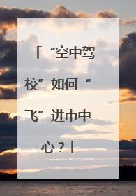 “空中驾校”如何“飞”进市中心？