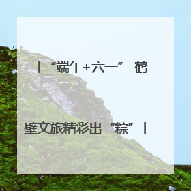 “端午+六一” 鹤壁文旅精彩出“粽”