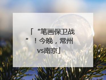 “笔画保卫战”！今晚，常州vs南京