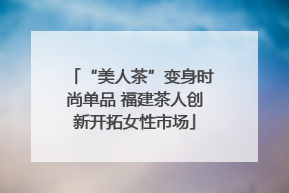 “美人茶”变身时尚单品 福建茶人创新开拓女性市场