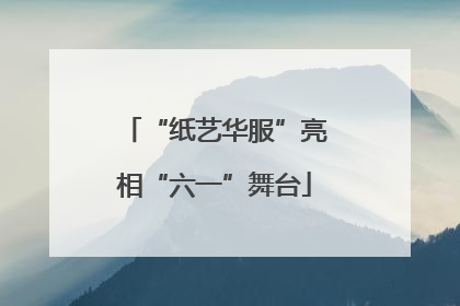 “纸艺华服”亮相“六一”舞台