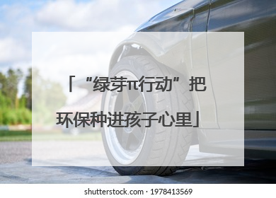“绿芽π行动”把环保种进孩子心里