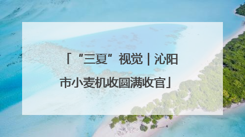 “三夏”视觉｜沁阳市小麦机收圆满收官