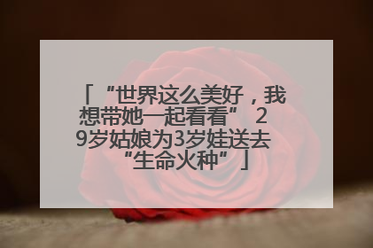 “世界这么美好，我想带她一起看看” 29岁姑娘为3岁娃送去“生命火种”