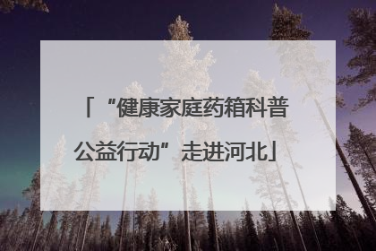 “健康家庭药箱科普公益行动”走进河北