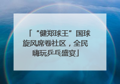 “健郑球王”国球旋风席卷社区，全民嗨玩乒乓盛宴