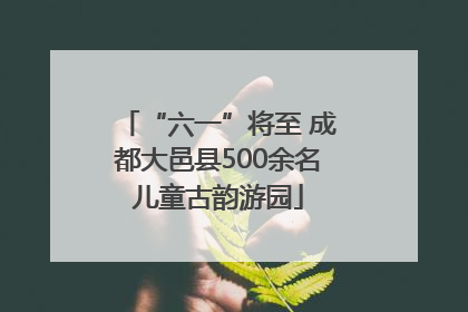 “六一”将至 成都大邑县500余名儿童古韵游园
