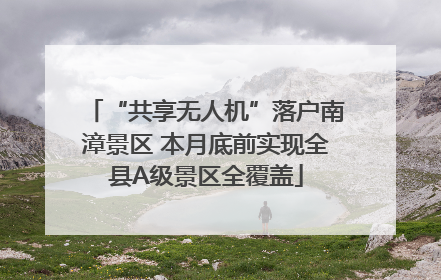 “共享无人机”落户南漳景区 本月底前实现全县A级景区全覆盖