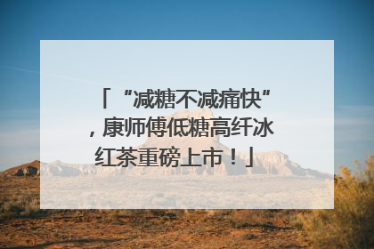 “减糖不减痛快”，康师傅低糖高纤冰红茶重磅上市！