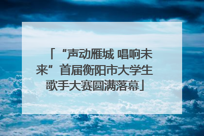 “声动雁城 唱响未来”首届衡阳市大学生歌手大赛圆满落幕