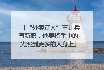 “外卖诗人”王计兵有新职，他要将手中的光照到更多的人身上