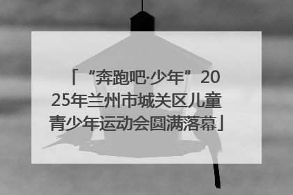 “奔跑吧·少年”2025年兰州市城关区儿童青少年运动会圆满落幕