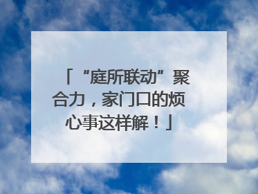 “庭所联动”聚合力，家门口的烦心事这样解！
