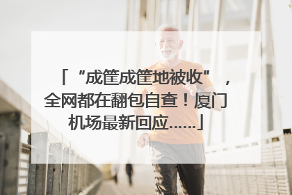 “成筐成筐地被收”，全网都在翻包自查！厦门机场最新回应……