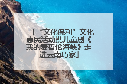 “文化保利”文化惠民活动携儿童剧《我的麦哲伦海峡》走进云南巧家