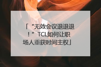 “无效会议退退退！”TCL如何让职场人重获时间主权