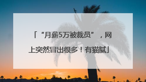 “月薪5万被裁员”，网上突然冒出很多！有猫腻