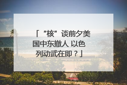 “核”谈前夕美国中东撤人 以色列动武在即？