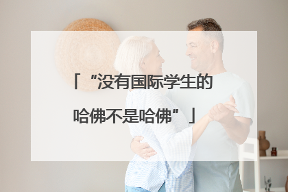 “没有国际学生的哈佛不是哈佛”