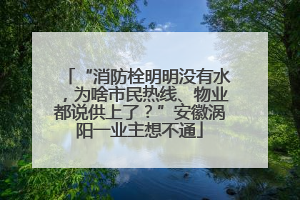 “消防栓明明没有水，为啥市民热线、物业都说供上了？”安徽涡阳一业主想不通