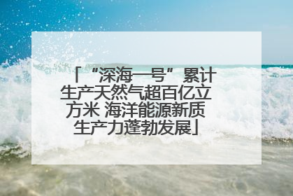 “深海一号”累计生产天然气超百亿立方米 海洋能源新质生产力蓬勃发展