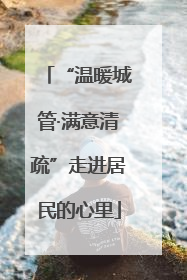 “温暖城管·满意清疏”走进居民的心里