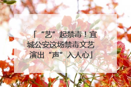 “艺”起禁毒！宜城公安这场禁毒文艺演出“声”入人心