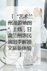 “艺术兰州漫游地图”上线，甘肃兰州惠民演出季解锁文旅新体验