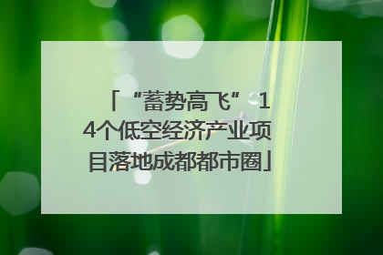 “蓄势高飞” 14个低空经济产业项目落地成都都市圈