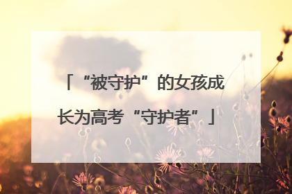 “被守护”的女孩成长为高考“守护者”