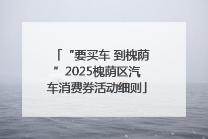 “要买车 到槐荫”2025槐荫区汽车消费券活动细则