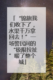 “锦旗我们收下了，水果千万拿回去！”一场警民间的“极限拉扯”暖了整个城