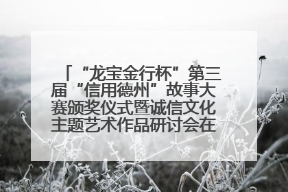 “龙宝金行杯”第三届“信用德州”故事大赛颁奖仪式暨诚信文化主题艺术作品研讨会在山东德州举办