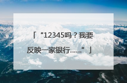 “12345吗？我要反映一家银行……”
